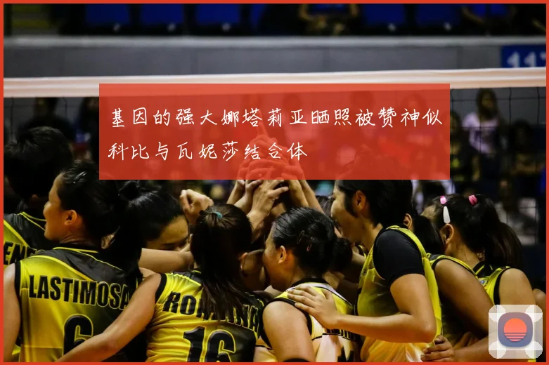 基因的强大娜塔莉亚晒照被赞神似科比与瓦妮莎结合体