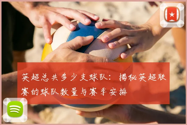 英超总共多少支球队:揭秘英超联赛的球队数量与赛季安排