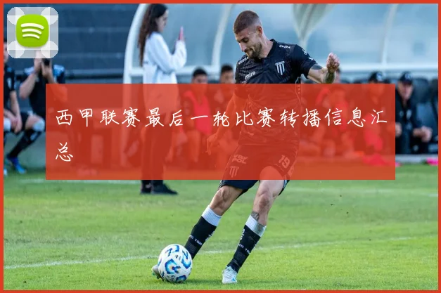 西甲联赛最后一轮比赛转播信息汇总