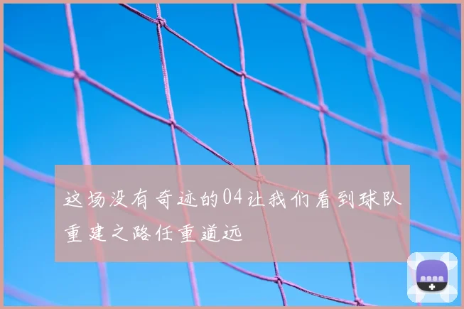 这场没有奇迹的04让我们看到球队重建之路任重道远