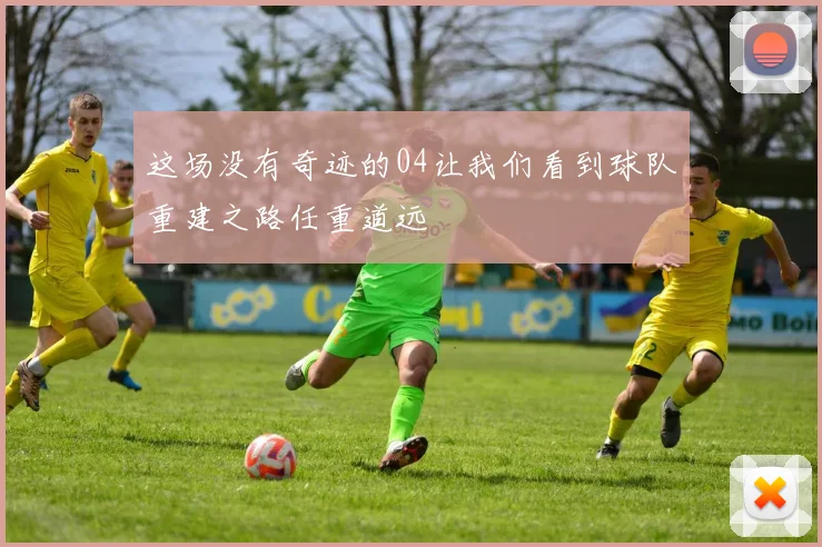 这场没有奇迹的04让我们看到球队重建之路任重道远