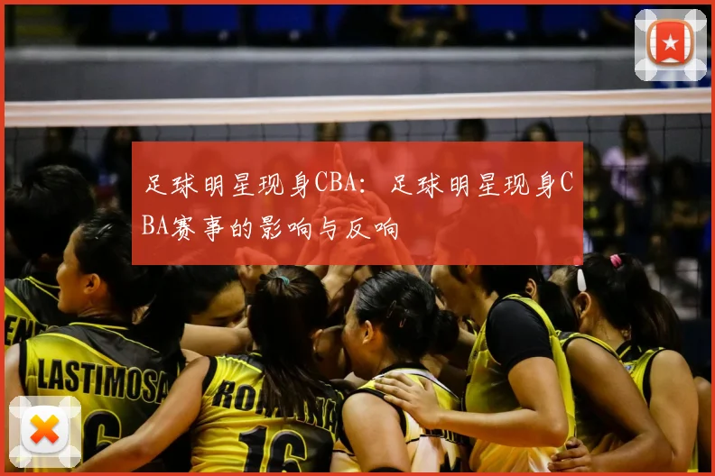 足球明星现身CBA:足球明星现身CBA赛事的影响与反响