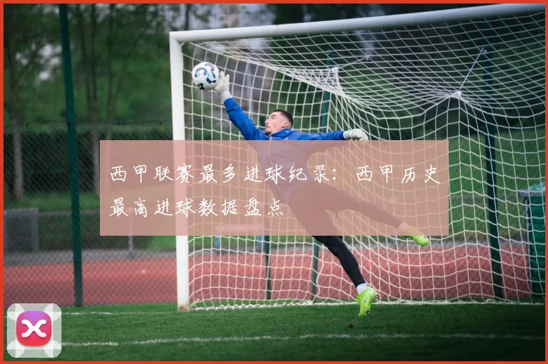 西甲联赛最多进球纪录：西甲历史最高进球数据盘点