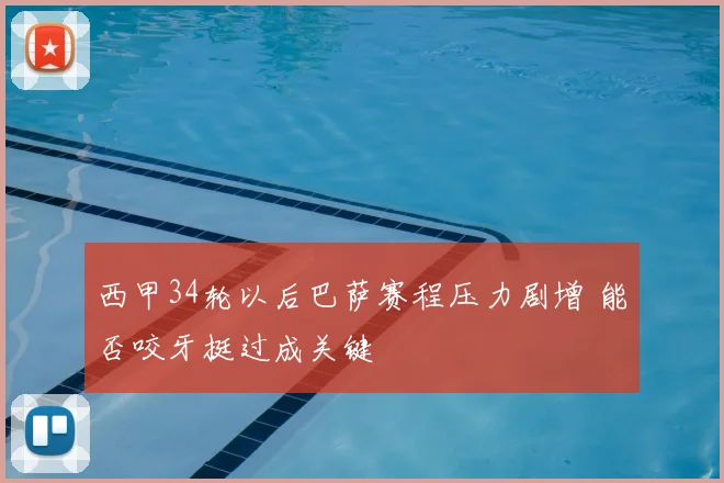 西甲34轮以后巴萨赛程压力剧增 能否咬牙挺过成关键