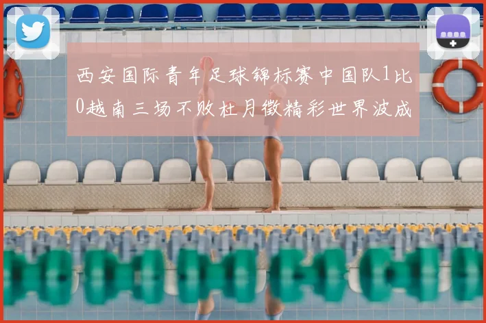 西安国际青年足球锦标赛中国队1比0越南三场不败杜月徵精彩世界波成制胜关键